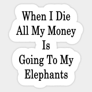 When I Die All My Money Is Going To My Elephants Sticker